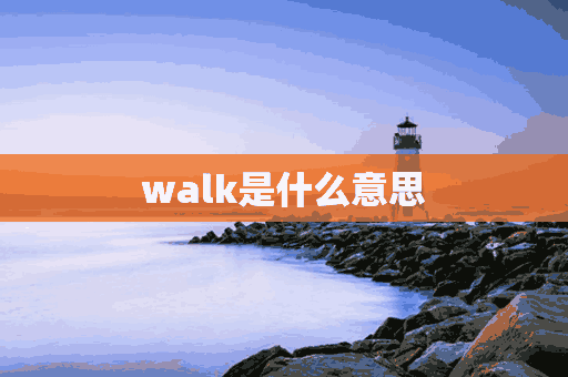 walk是什么意思(walk是什么意思中文)